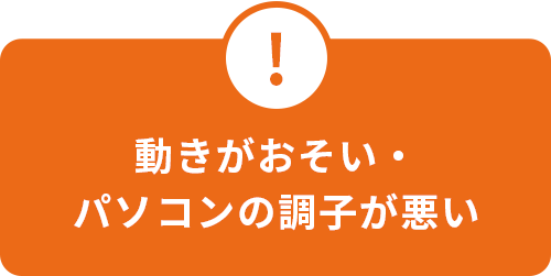 動きがおそい・パソコンの調子が悪い
